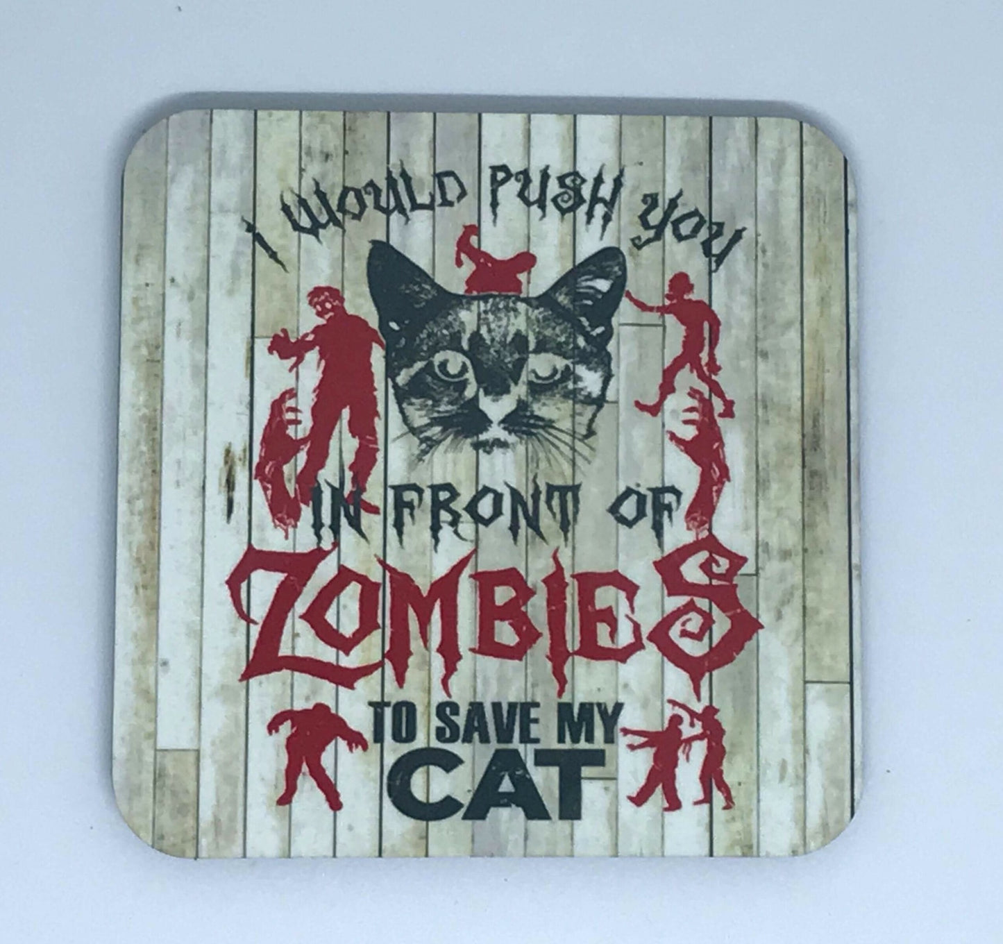 I would push you in front of zombies to save my cat